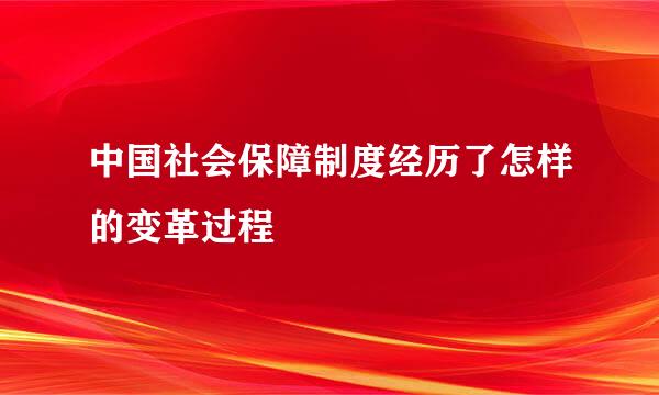 中国社会保障制度经历了怎样的变革过程