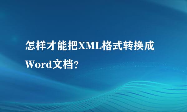 怎样才能把XML格式转换成Word文档？