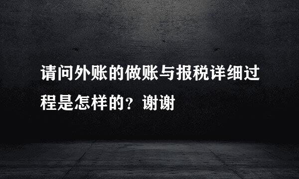 请问外账的做账与报税详细过程是怎样的？谢谢