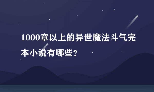 1000章以上的异世魔法斗气完本小说有哪些？