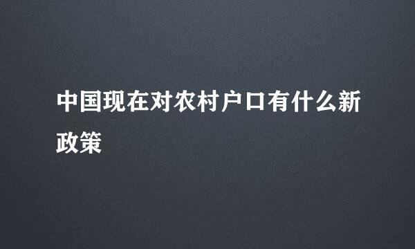 中国现在对农村户口有什么新政策