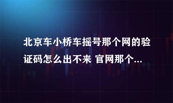 北京车小桥车摇号那个网的验证码怎么出不来 官网那个，我都查询不了了 都不知道自己中没中 怎么办啊 给分