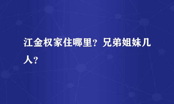 江金权家住哪里？兄弟姐妹几人？