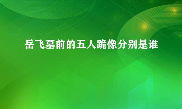 岳飞墓前的五人跪像分别是谁