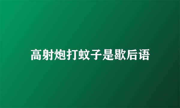 高射炮打蚊子是歇后语