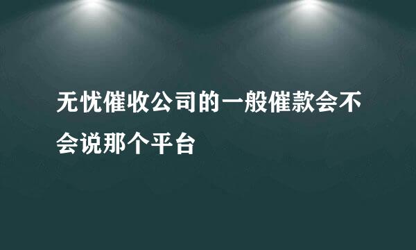 无忧催收公司的一般催款会不会说那个平台