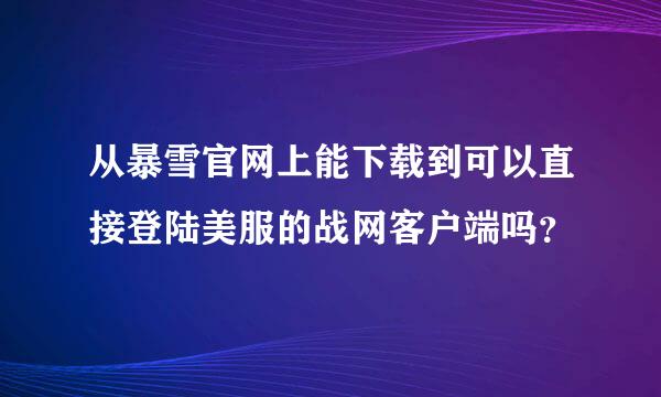 从暴雪官网上能下载到可以直接登陆美服的战网客户端吗？