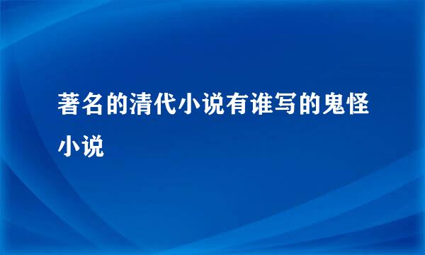 著名的清代小说有谁写的鬼怪小说