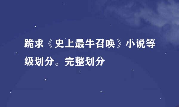 跪求《史上最牛召唤》小说等级划分。完整划分