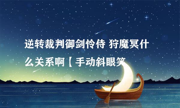 逆转裁判御剑怜侍 狩魔冥什么关系啊【手动斜眼笑