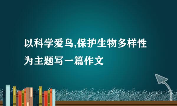 以科学爱鸟,保护生物多样性为主题写一篇作文