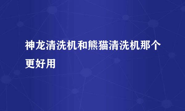 神龙清洗机和熊猫清洗机那个更好用