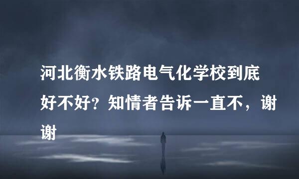 河北衡水铁路电气化学校到底好不好？知情者告诉一直不，谢谢