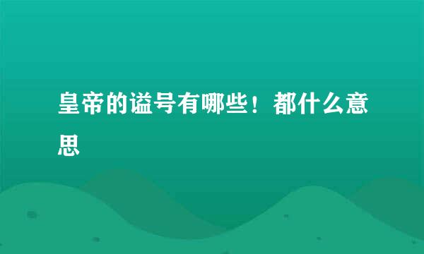 皇帝的谥号有哪些！都什么意思