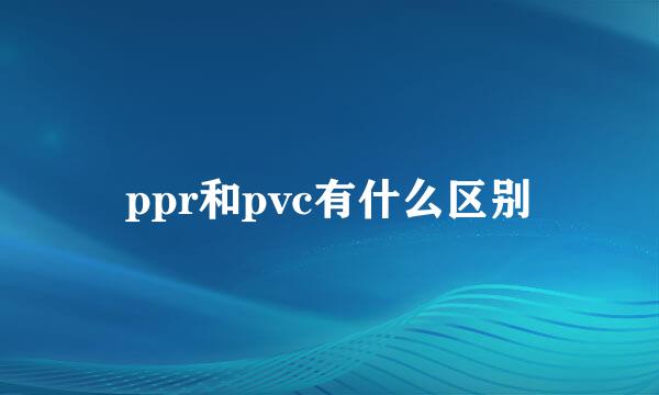 ppr和pvc有什么区别