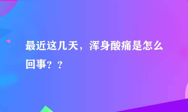 最近这几天，浑身酸痛是怎么回事？？