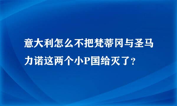 意大利怎么不把梵蒂冈与圣马力诺这两个小P国给灭了？