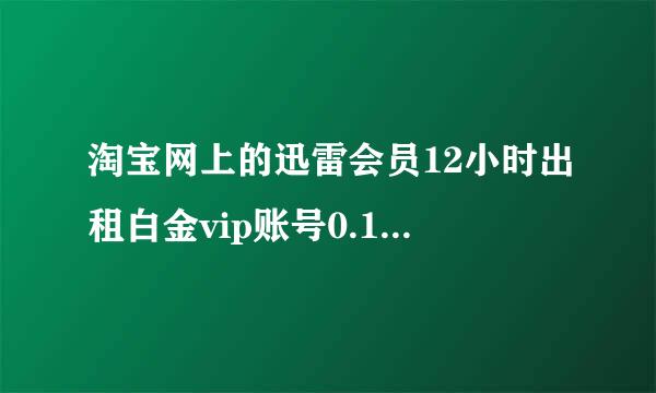 淘宝网上的迅雷会员12小时出租白金vip账号0.1元是怎么回事？