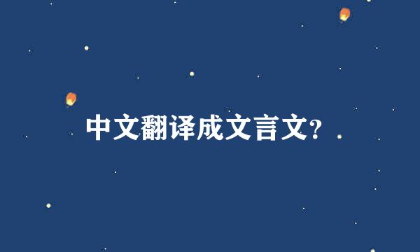 中文翻译成文言文？