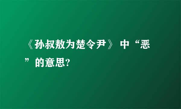 《孙叔敖为楚令尹》 中“恶”的意思?