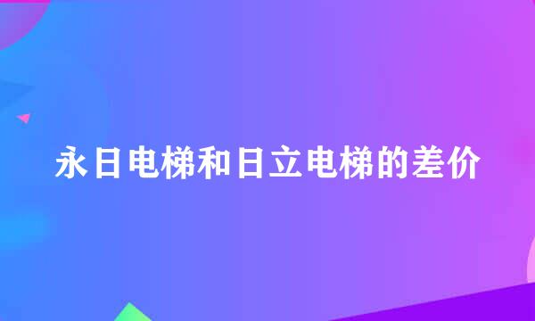 永日电梯和日立电梯的差价