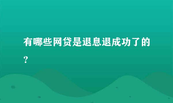 有哪些网贷是退息退成功了的？