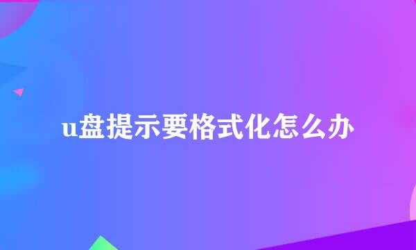 u盘提示要格式化怎么办