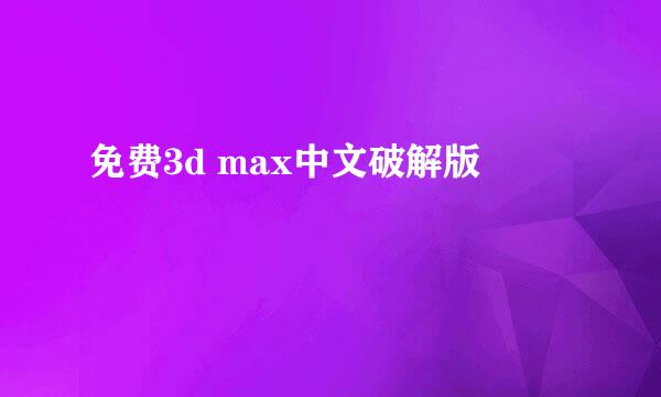 免费3d max中文破解版