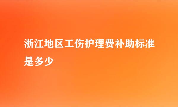 浙江地区工伤护理费补助标准是多少