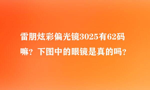 雷朋炫彩偏光镜3025有62码嘛？下图中的眼镜是真的吗？