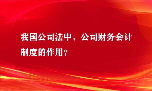 我国公司法中，公司财务会计制度的作用？