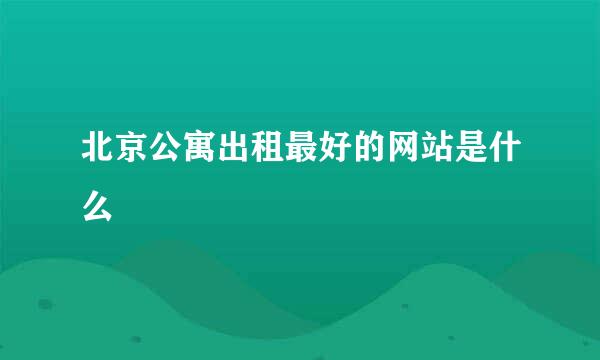 北京公寓出租最好的网站是什么