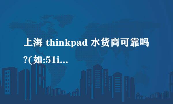 上海 thinkpad 水货商可靠吗?(如:51ibm、翔意、水窝、最爱ibm……等等)这些商家可靠吗?