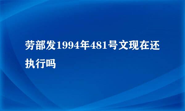 劳部发1994年481号文现在还执行吗