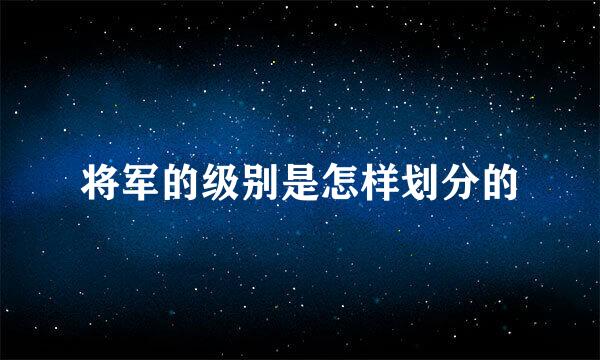 将军的级别是怎样划分的