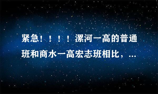 紧急！！！！漯河一高的普通班和商水一高宏志班相比，哪个好？