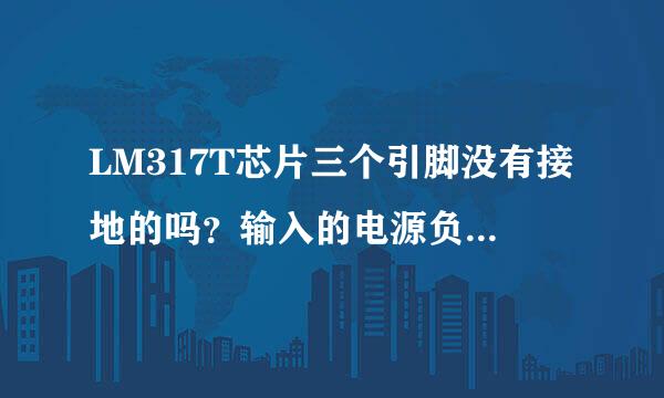 LM317T芯片三个引脚没有接地的吗？输入的电源负极怎么接啊？求大神。