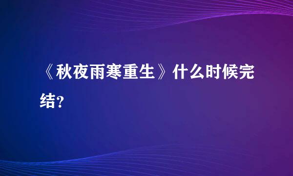 《秋夜雨寒重生》什么时候完结？