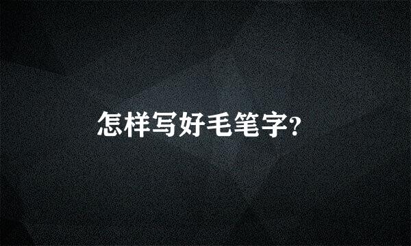 怎样写好毛笔字？