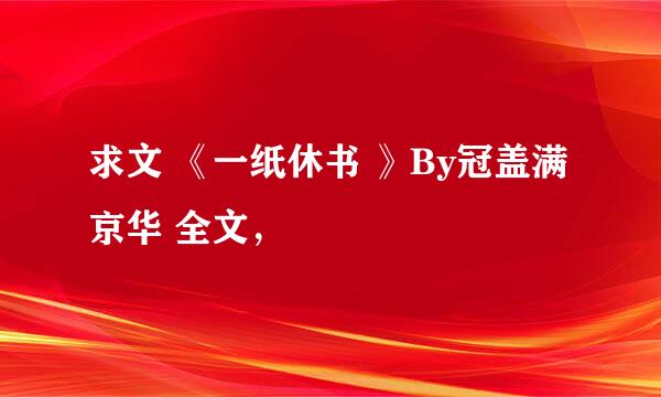 求文 《一纸休书 》By冠盖满京华 全文，