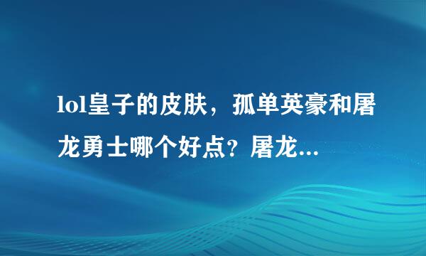 lol皇子的皮肤，孤单英豪和屠龙勇士哪个好点？屠龙勇士那个是不是就是把衣服变成红色的其他没变啊？