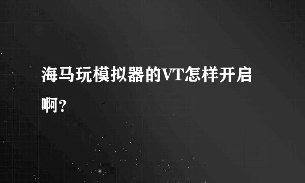 海马玩模拟器的VT怎样开启啊？