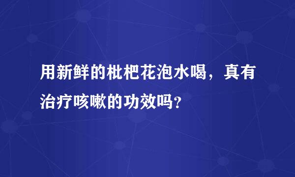 用新鲜的枇杷花泡水喝，真有治疗咳嗽的功效吗？