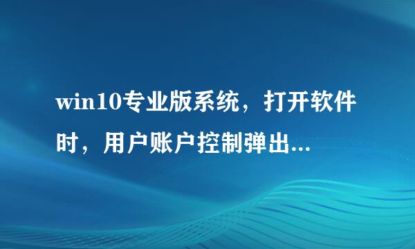 win10专业版系统，打开软件时，用户账户控制弹出，没有是，只有否，一点否软件就关了