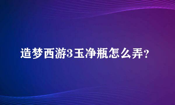 造梦西游3玉净瓶怎么弄？