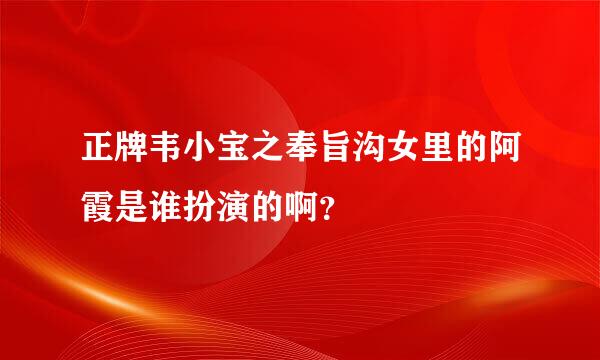 正牌韦小宝之奉旨沟女里的阿霞是谁扮演的啊？