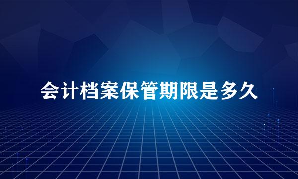 会计档案保管期限是多久