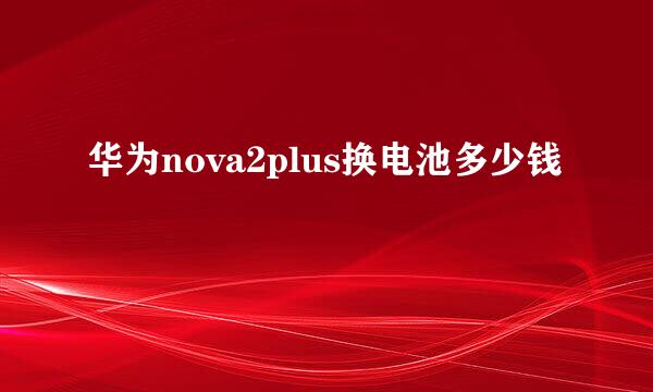 华为nova2plus换电池多少钱