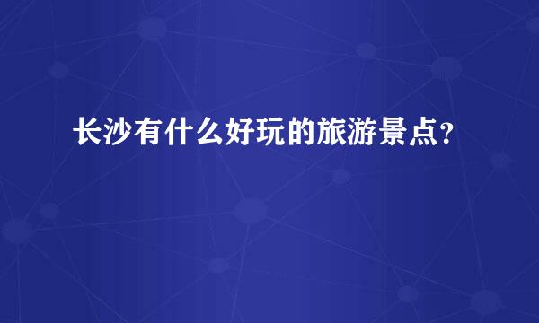 长沙有什么好玩的旅游景点？