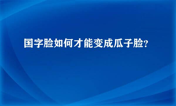 国字脸如何才能变成瓜子脸？